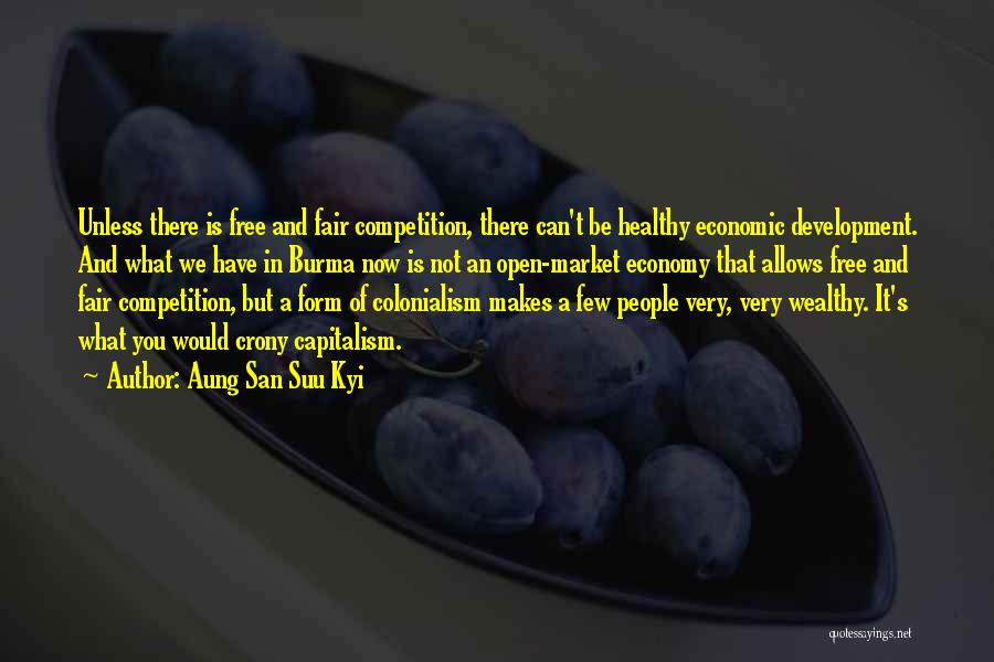 Aung San Suu Kyi Quotes: Unless There Is Free And Fair Competition, There Can't Be Healthy Economic Development. And What We Have In Burma Now