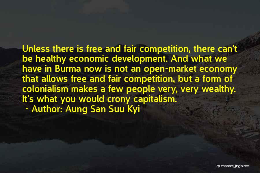 Aung San Suu Kyi Quotes: Unless There Is Free And Fair Competition, There Can't Be Healthy Economic Development. And What We Have In Burma Now