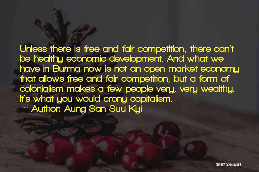 Aung San Suu Kyi Quotes: Unless There Is Free And Fair Competition, There Can't Be Healthy Economic Development. And What We Have In Burma Now