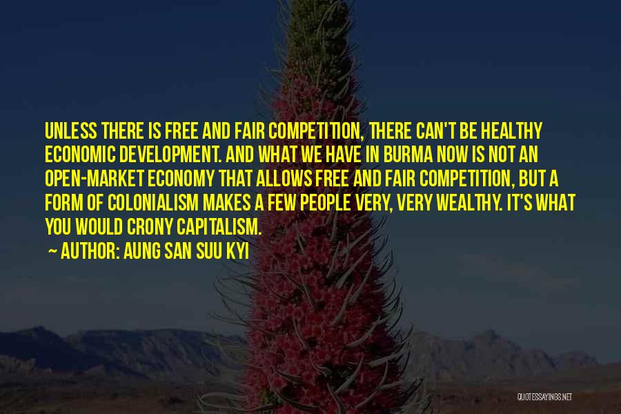 Aung San Suu Kyi Quotes: Unless There Is Free And Fair Competition, There Can't Be Healthy Economic Development. And What We Have In Burma Now