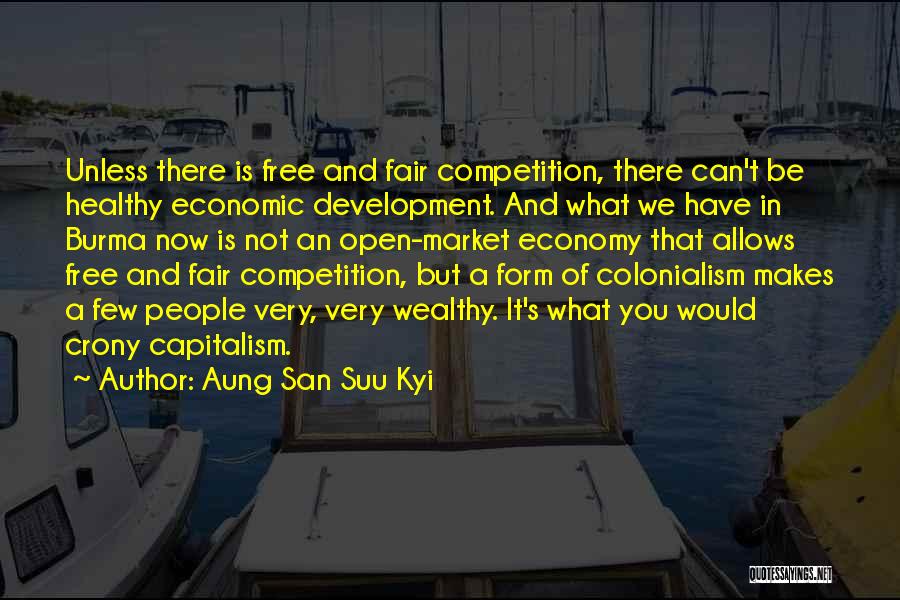 Aung San Suu Kyi Quotes: Unless There Is Free And Fair Competition, There Can't Be Healthy Economic Development. And What We Have In Burma Now