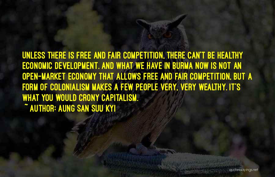 Aung San Suu Kyi Quotes: Unless There Is Free And Fair Competition, There Can't Be Healthy Economic Development. And What We Have In Burma Now