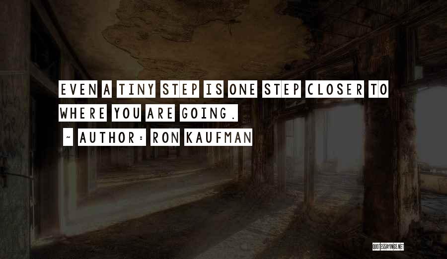 Ron Kaufman Quotes: Even A Tiny Step Is One Step Closer To Where You Are Going.