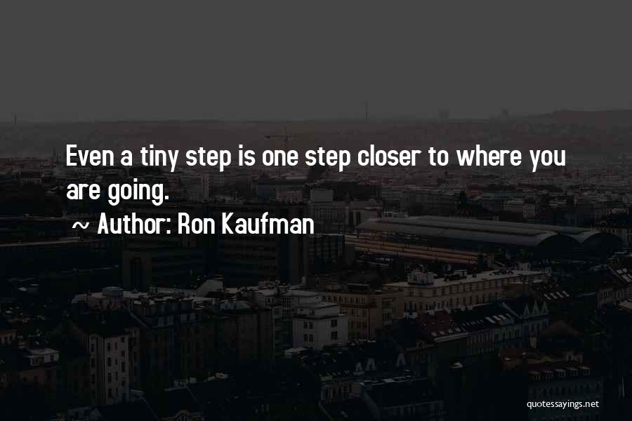 Ron Kaufman Quotes: Even A Tiny Step Is One Step Closer To Where You Are Going.
