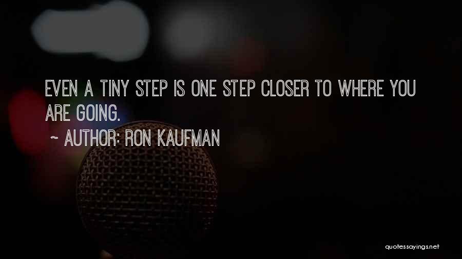 Ron Kaufman Quotes: Even A Tiny Step Is One Step Closer To Where You Are Going.