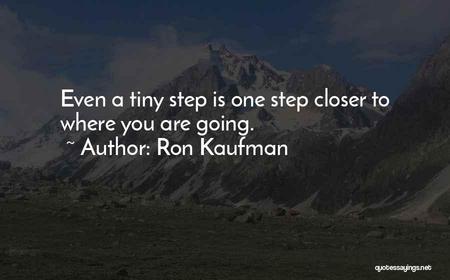 Ron Kaufman Quotes: Even A Tiny Step Is One Step Closer To Where You Are Going.