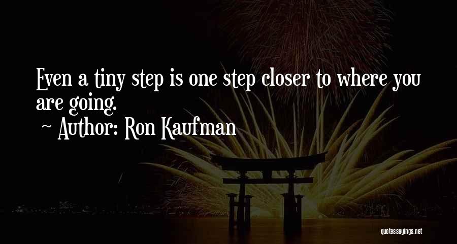 Ron Kaufman Quotes: Even A Tiny Step Is One Step Closer To Where You Are Going.