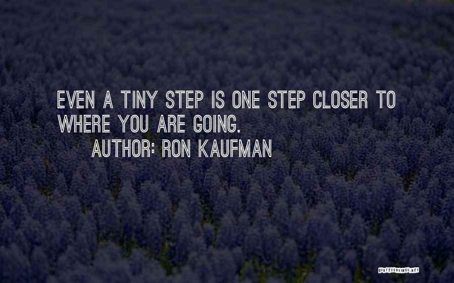 Ron Kaufman Quotes: Even A Tiny Step Is One Step Closer To Where You Are Going.