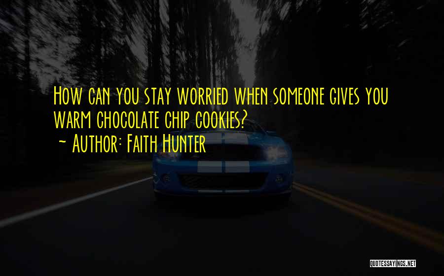 Faith Hunter Quotes: How Can You Stay Worried When Someone Gives You Warm Chocolate Chip Cookies?