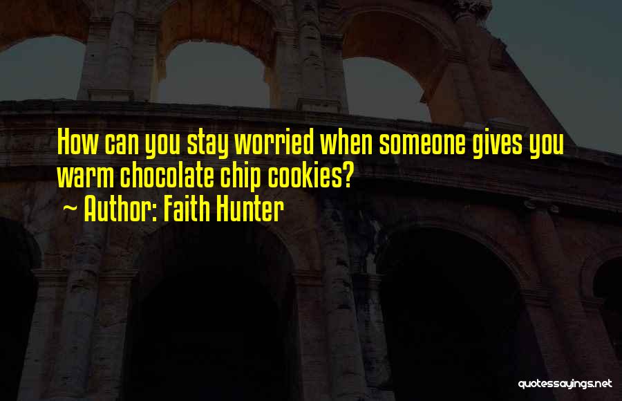 Faith Hunter Quotes: How Can You Stay Worried When Someone Gives You Warm Chocolate Chip Cookies?