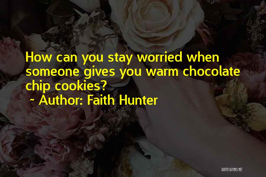 Faith Hunter Quotes: How Can You Stay Worried When Someone Gives You Warm Chocolate Chip Cookies?