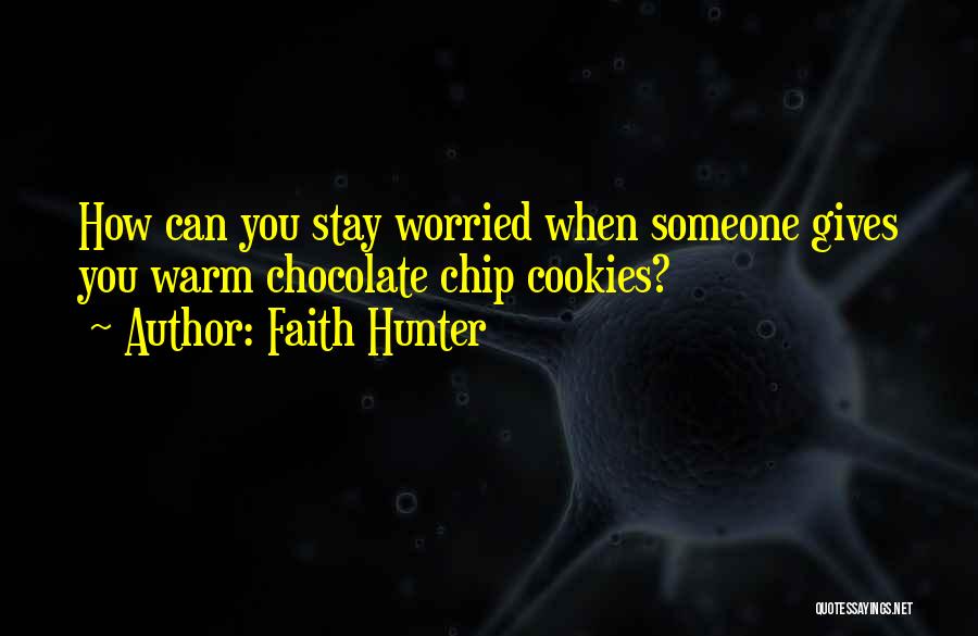 Faith Hunter Quotes: How Can You Stay Worried When Someone Gives You Warm Chocolate Chip Cookies?