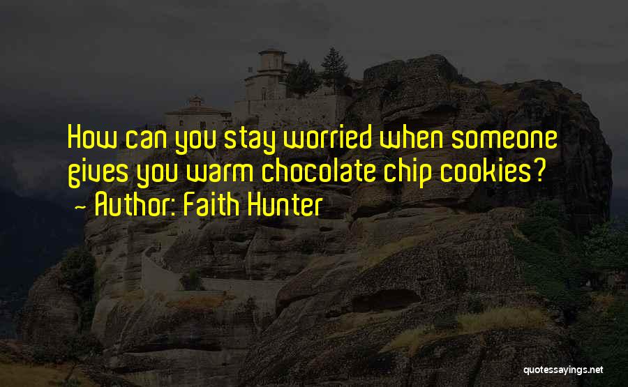 Faith Hunter Quotes: How Can You Stay Worried When Someone Gives You Warm Chocolate Chip Cookies?