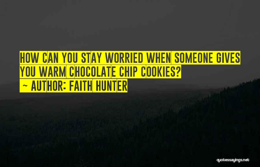 Faith Hunter Quotes: How Can You Stay Worried When Someone Gives You Warm Chocolate Chip Cookies?