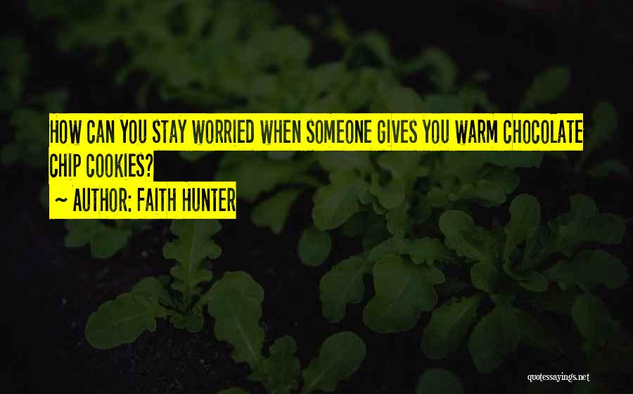 Faith Hunter Quotes: How Can You Stay Worried When Someone Gives You Warm Chocolate Chip Cookies?