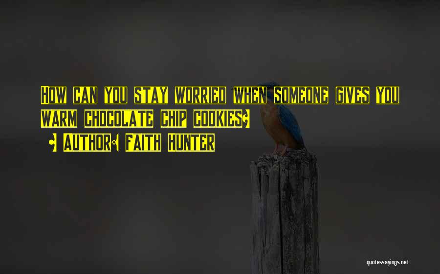 Faith Hunter Quotes: How Can You Stay Worried When Someone Gives You Warm Chocolate Chip Cookies?