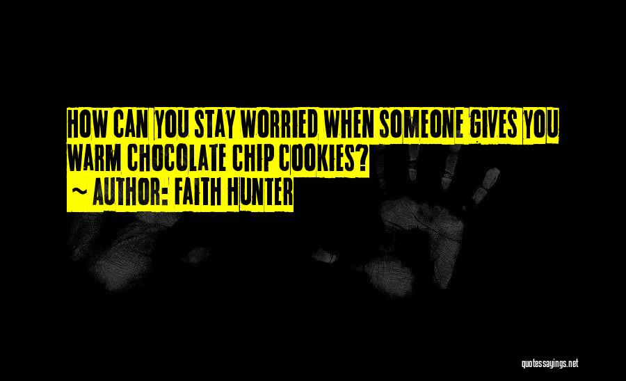 Faith Hunter Quotes: How Can You Stay Worried When Someone Gives You Warm Chocolate Chip Cookies?