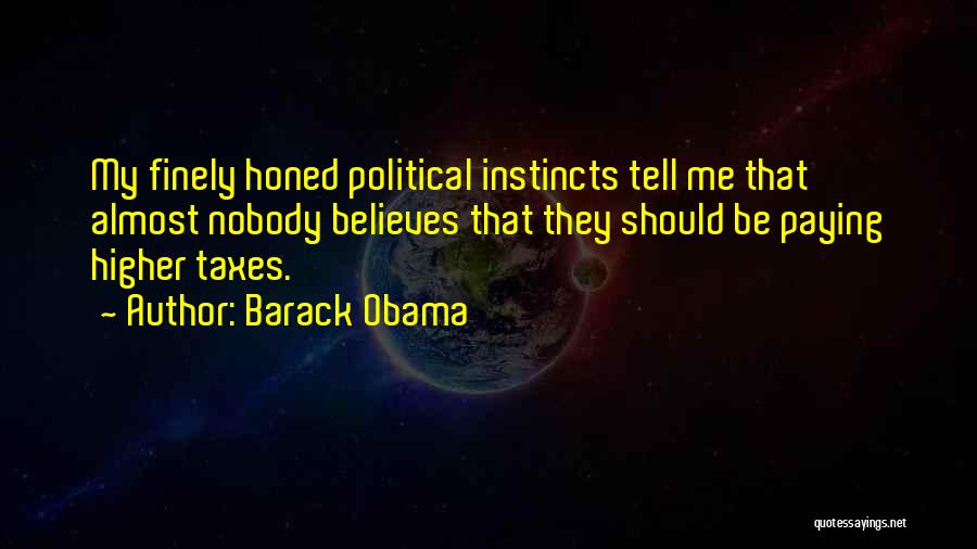 Barack Obama Quotes: My Finely Honed Political Instincts Tell Me That Almost Nobody Believes That They Should Be Paying Higher Taxes.