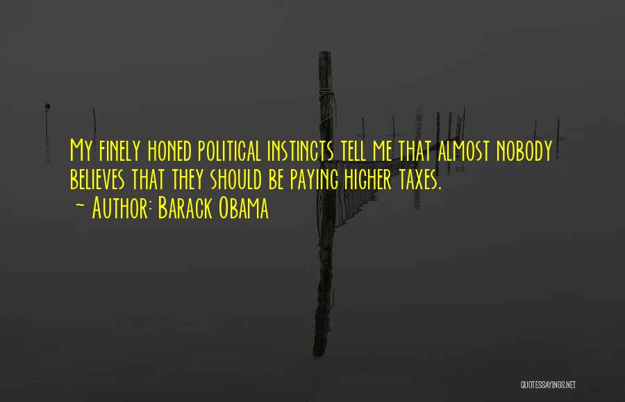 Barack Obama Quotes: My Finely Honed Political Instincts Tell Me That Almost Nobody Believes That They Should Be Paying Higher Taxes.