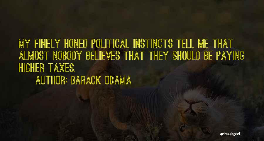 Barack Obama Quotes: My Finely Honed Political Instincts Tell Me That Almost Nobody Believes That They Should Be Paying Higher Taxes.