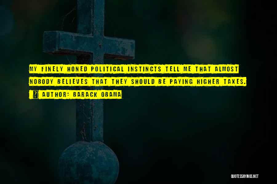 Barack Obama Quotes: My Finely Honed Political Instincts Tell Me That Almost Nobody Believes That They Should Be Paying Higher Taxes.
