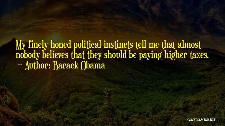 Barack Obama Quotes: My Finely Honed Political Instincts Tell Me That Almost Nobody Believes That They Should Be Paying Higher Taxes.