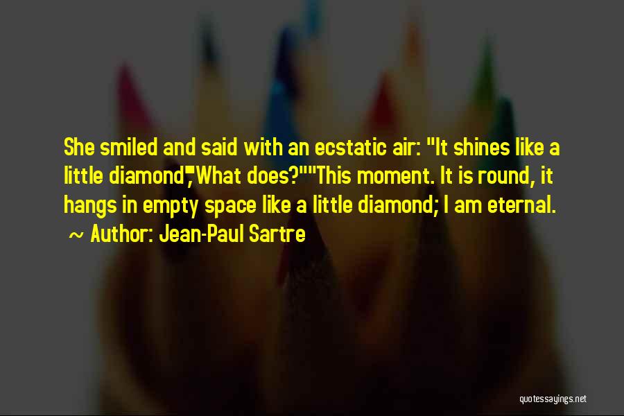 Jean-Paul Sartre Quotes: She Smiled And Said With An Ecstatic Air: It Shines Like A Little Diamond,what Does?this Moment. It Is Round, It