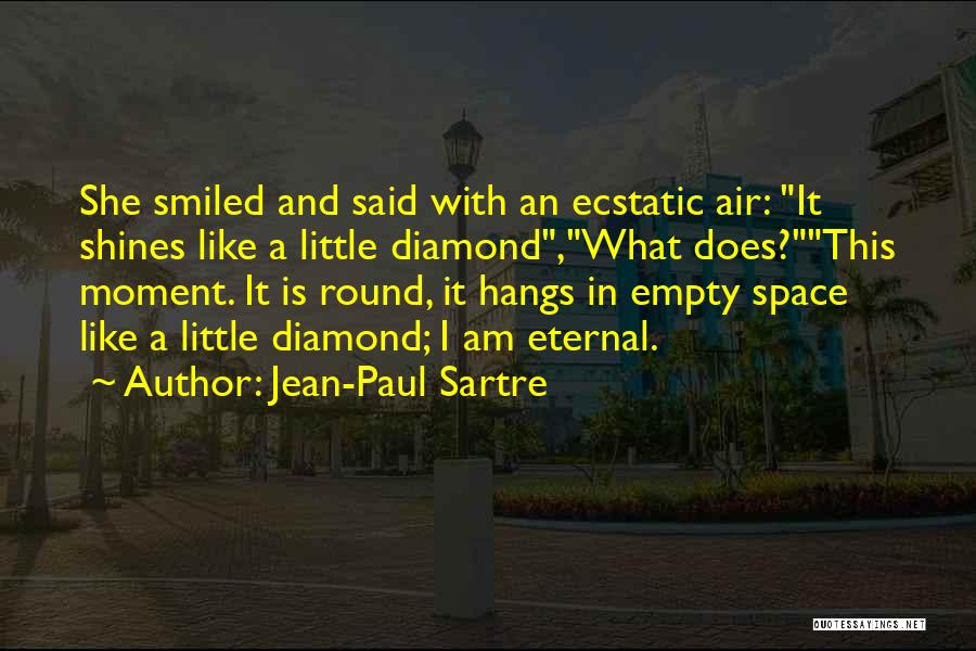 Jean-Paul Sartre Quotes: She Smiled And Said With An Ecstatic Air: It Shines Like A Little Diamond,what Does?this Moment. It Is Round, It