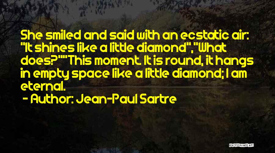 Jean-Paul Sartre Quotes: She Smiled And Said With An Ecstatic Air: It Shines Like A Little Diamond,what Does?this Moment. It Is Round, It