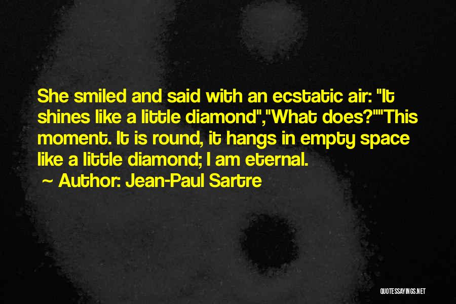 Jean-Paul Sartre Quotes: She Smiled And Said With An Ecstatic Air: It Shines Like A Little Diamond,what Does?this Moment. It Is Round, It