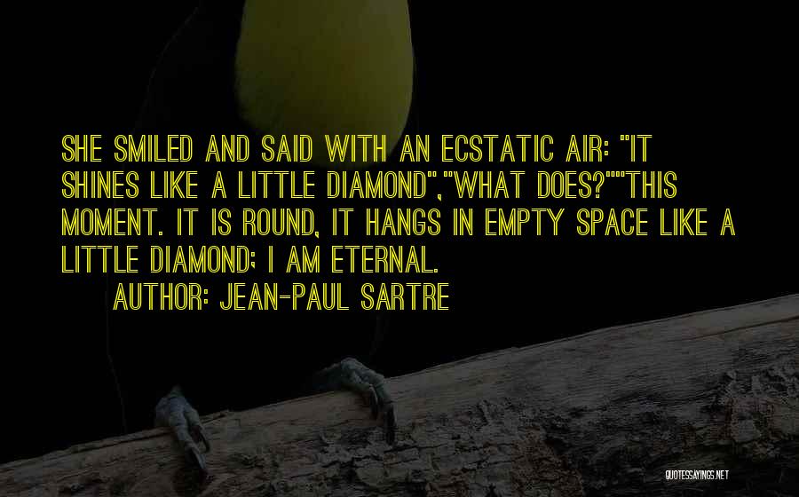 Jean-Paul Sartre Quotes: She Smiled And Said With An Ecstatic Air: It Shines Like A Little Diamond,what Does?this Moment. It Is Round, It