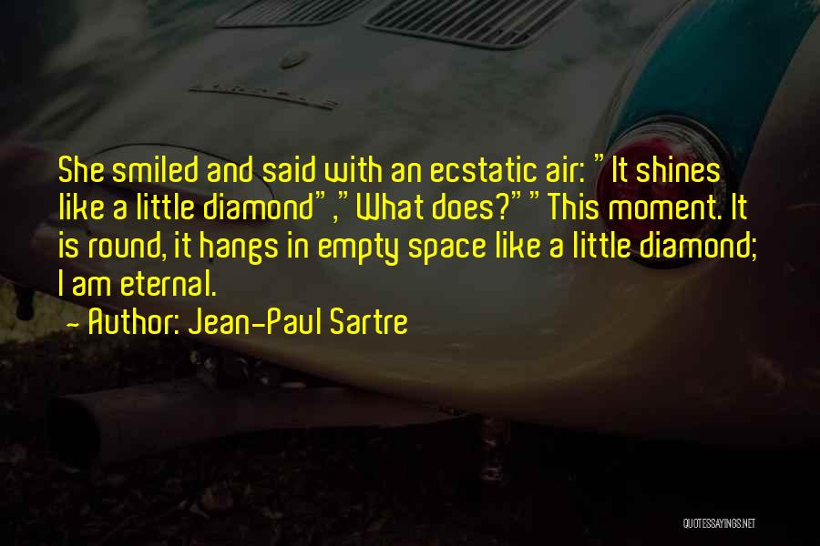 Jean-Paul Sartre Quotes: She Smiled And Said With An Ecstatic Air: It Shines Like A Little Diamond,what Does?this Moment. It Is Round, It