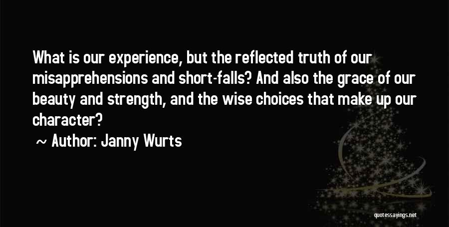 Janny Wurts Quotes: What Is Our Experience, But The Reflected Truth Of Our Misapprehensions And Short-falls? And Also The Grace Of Our Beauty