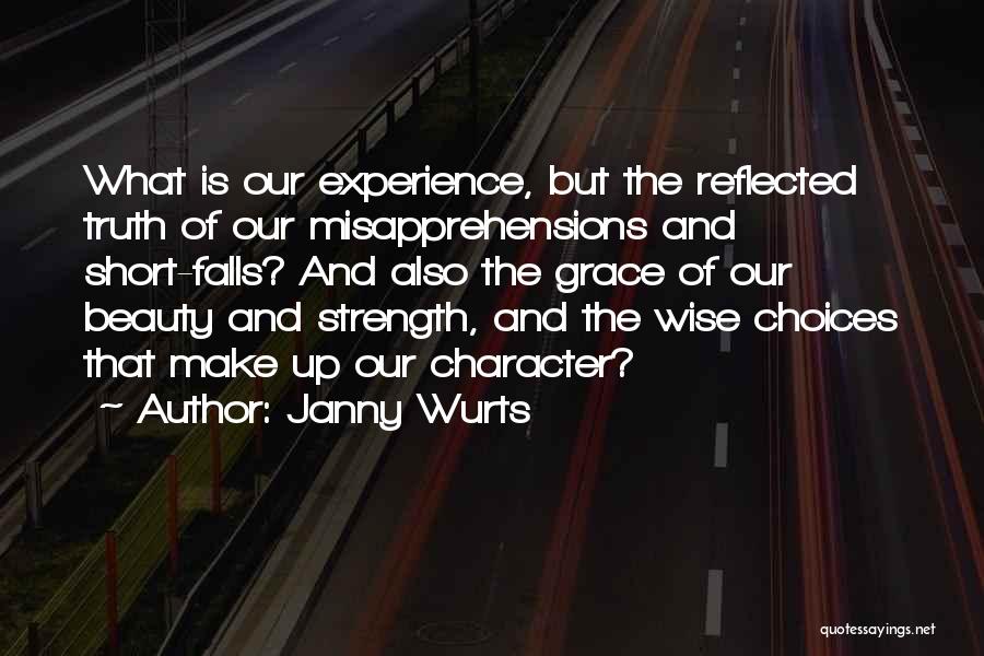 Janny Wurts Quotes: What Is Our Experience, But The Reflected Truth Of Our Misapprehensions And Short-falls? And Also The Grace Of Our Beauty