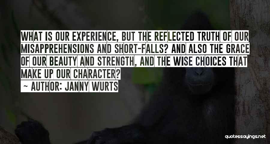 Janny Wurts Quotes: What Is Our Experience, But The Reflected Truth Of Our Misapprehensions And Short-falls? And Also The Grace Of Our Beauty