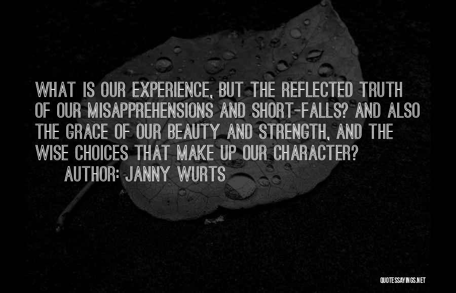 Janny Wurts Quotes: What Is Our Experience, But The Reflected Truth Of Our Misapprehensions And Short-falls? And Also The Grace Of Our Beauty