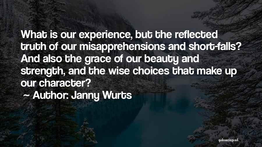 Janny Wurts Quotes: What Is Our Experience, But The Reflected Truth Of Our Misapprehensions And Short-falls? And Also The Grace Of Our Beauty