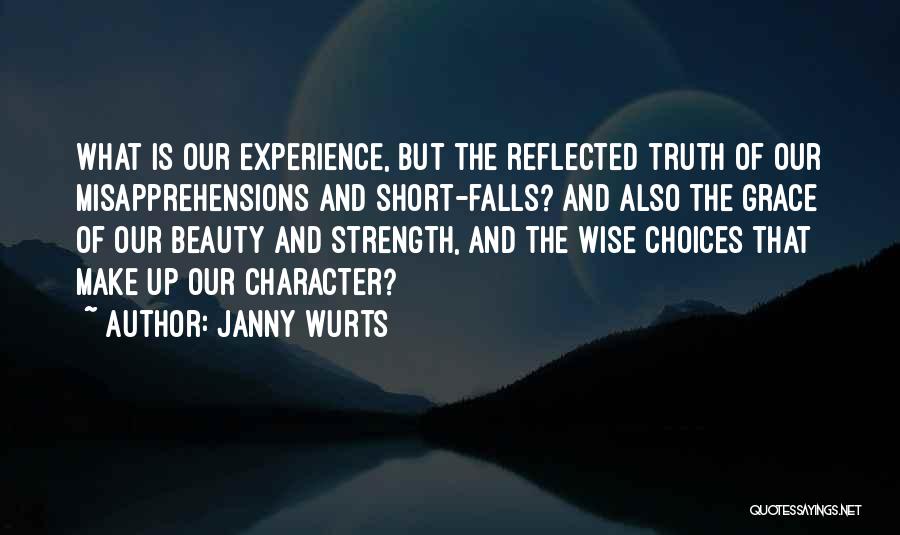 Janny Wurts Quotes: What Is Our Experience, But The Reflected Truth Of Our Misapprehensions And Short-falls? And Also The Grace Of Our Beauty