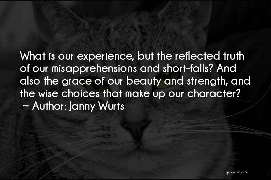Janny Wurts Quotes: What Is Our Experience, But The Reflected Truth Of Our Misapprehensions And Short-falls? And Also The Grace Of Our Beauty