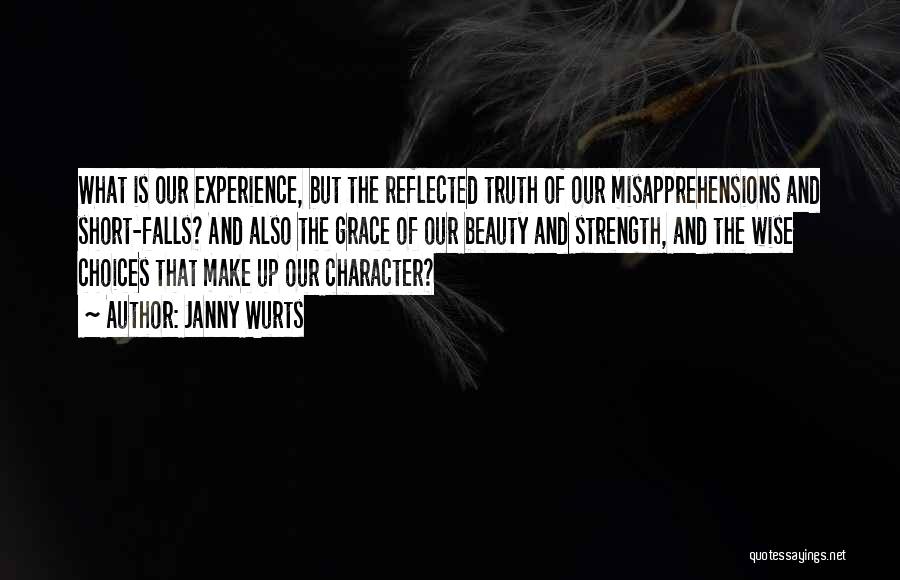 Janny Wurts Quotes: What Is Our Experience, But The Reflected Truth Of Our Misapprehensions And Short-falls? And Also The Grace Of Our Beauty