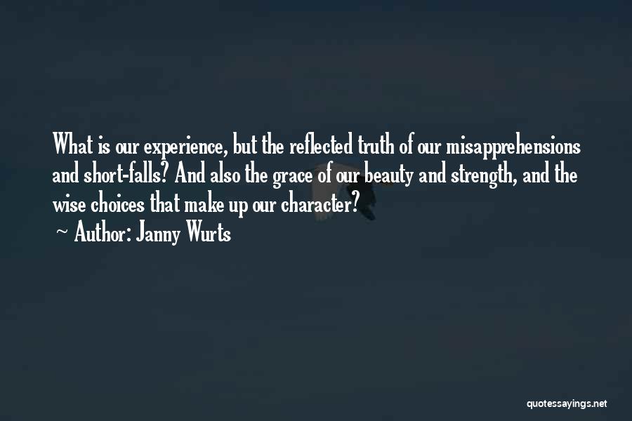 Janny Wurts Quotes: What Is Our Experience, But The Reflected Truth Of Our Misapprehensions And Short-falls? And Also The Grace Of Our Beauty