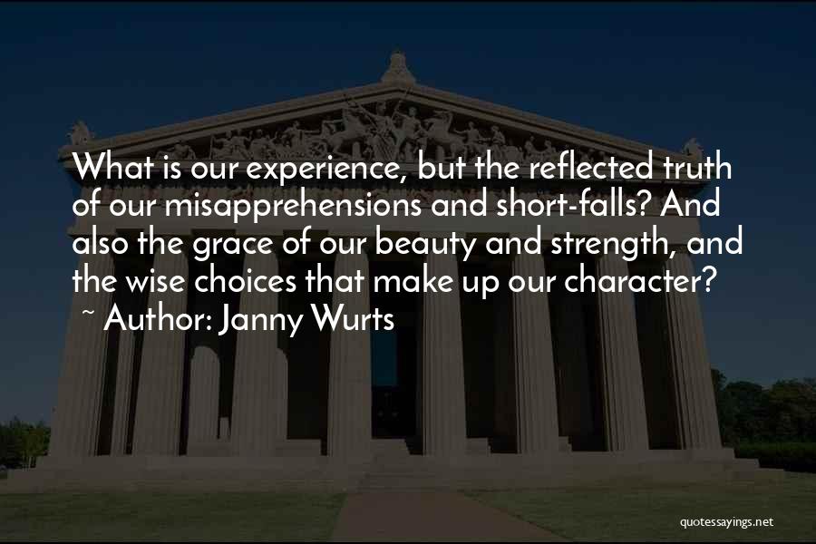 Janny Wurts Quotes: What Is Our Experience, But The Reflected Truth Of Our Misapprehensions And Short-falls? And Also The Grace Of Our Beauty