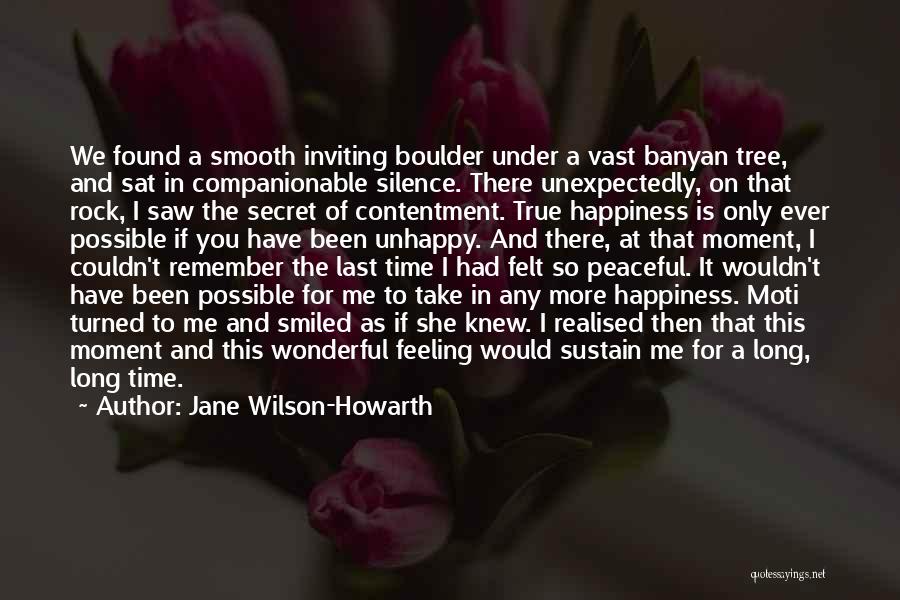 Jane Wilson-Howarth Quotes: We Found A Smooth Inviting Boulder Under A Vast Banyan Tree, And Sat In Companionable Silence. There Unexpectedly, On That