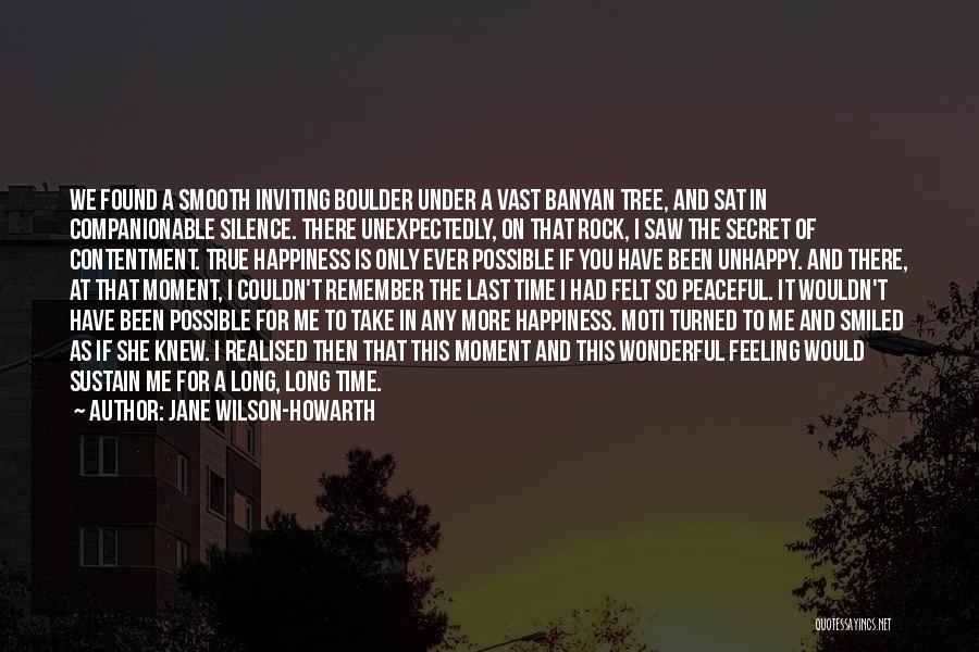 Jane Wilson-Howarth Quotes: We Found A Smooth Inviting Boulder Under A Vast Banyan Tree, And Sat In Companionable Silence. There Unexpectedly, On That