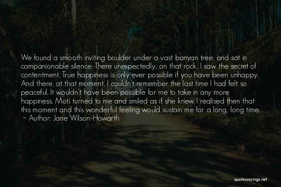 Jane Wilson-Howarth Quotes: We Found A Smooth Inviting Boulder Under A Vast Banyan Tree, And Sat In Companionable Silence. There Unexpectedly, On That