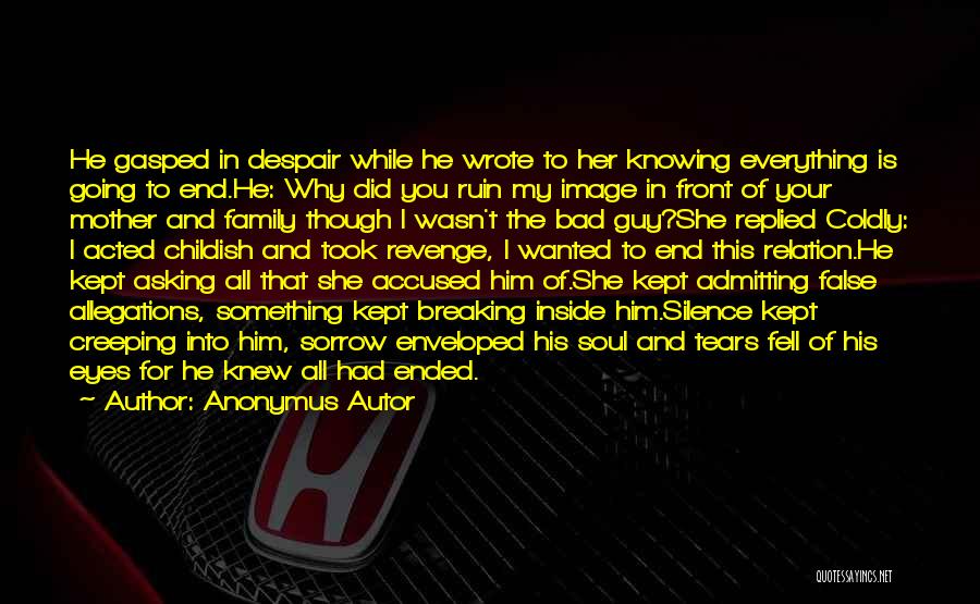 Anonymus Autor Quotes: He Gasped In Despair While He Wrote To Her Knowing Everything Is Going To End.he: Why Did You Ruin My