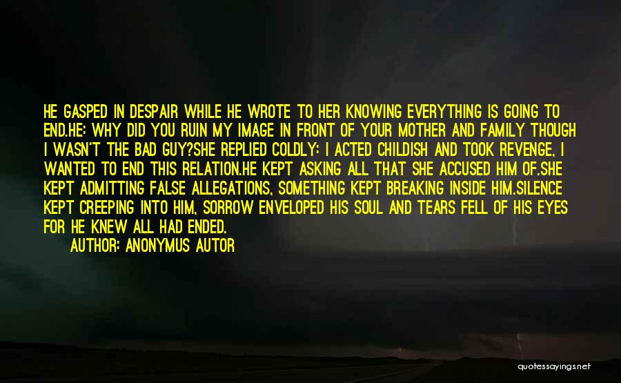 Anonymus Autor Quotes: He Gasped In Despair While He Wrote To Her Knowing Everything Is Going To End.he: Why Did You Ruin My