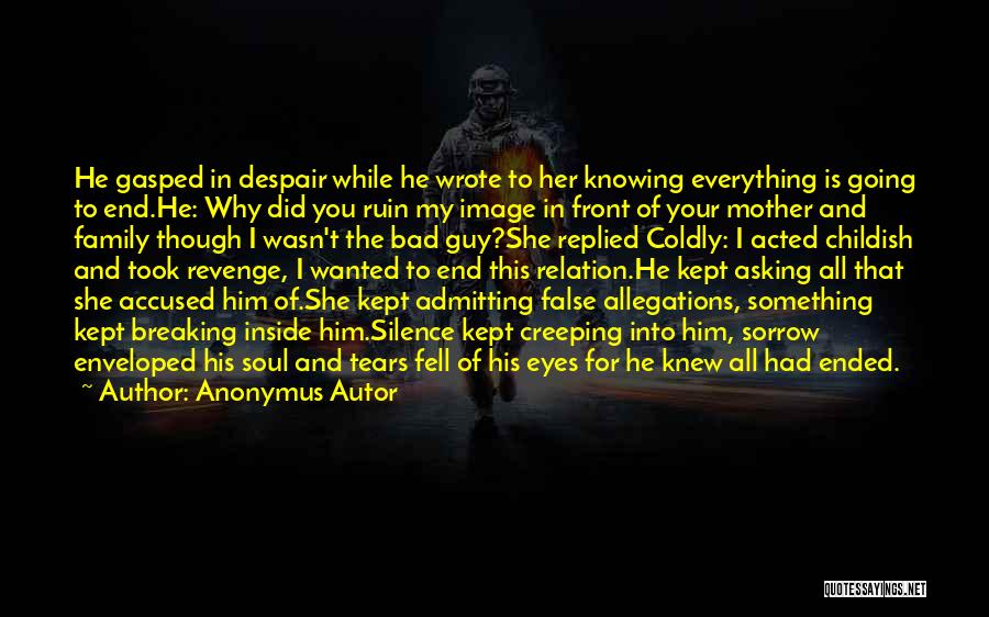 Anonymus Autor Quotes: He Gasped In Despair While He Wrote To Her Knowing Everything Is Going To End.he: Why Did You Ruin My