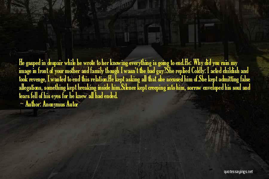 Anonymus Autor Quotes: He Gasped In Despair While He Wrote To Her Knowing Everything Is Going To End.he: Why Did You Ruin My