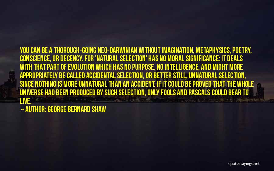 George Bernard Shaw Quotes: You Can Be A Thorough-going Neo-darwinian Without Imagination, Metaphysics, Poetry, Conscience, Or Decency. For 'natural Selection' Has No Moral Significance: